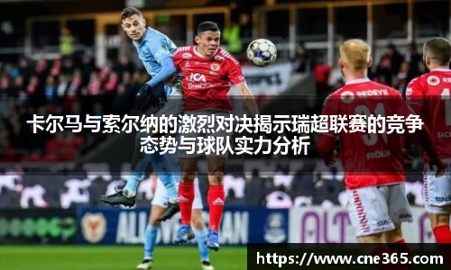 卡尔马与索尔纳的激烈对决揭示瑞超联赛的竞争态势与球队实力分析
